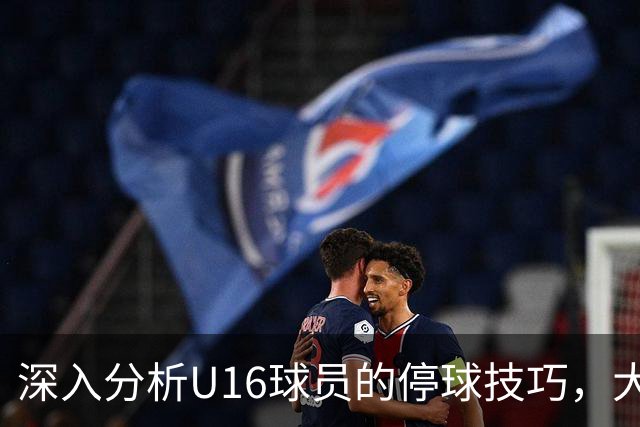 深入分析U16球员的停球技巧，大家觉得怎样？